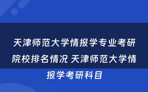 天津师范大学情报学专业考研院校排名情况 天津师范大学情报学考研科目