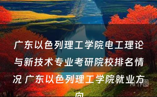 广东以色列理工学院电工理论与新技术专业考研院校排名情况 广东以色列理工学院就业方向