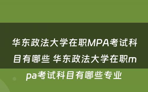 华东政法大学在职MPA考试科目有哪些 华东政法大学在职mpa考试科目有哪些专业