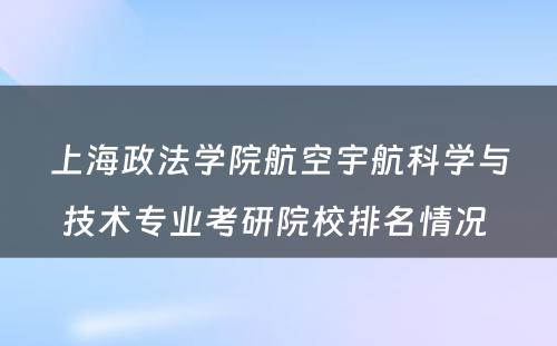 上海政法学院航空宇航科学与技术专业考研院校排名情况 