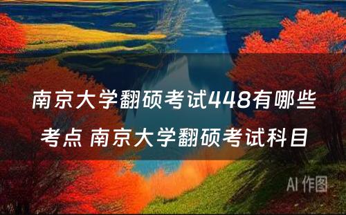 南京大学翻硕考试448有哪些考点 南京大学翻硕考试科目