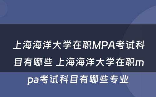 上海海洋大学在职MPA考试科目有哪些 上海海洋大学在职mpa考试科目有哪些专业