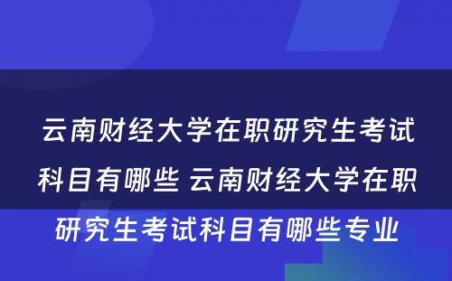 云南财经大学在职研究生考试科目有哪些 云南财经大学在职研究生考试科目有哪些专业