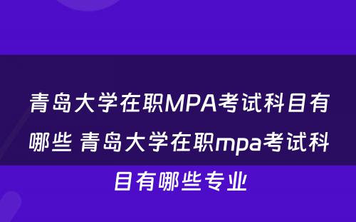 青岛大学在职MPA考试科目有哪些 青岛大学在职mpa考试科目有哪些专业