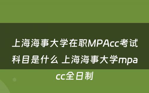 上海海事大学在职MPAcc考试科目是什么 上海海事大学mpacc全日制