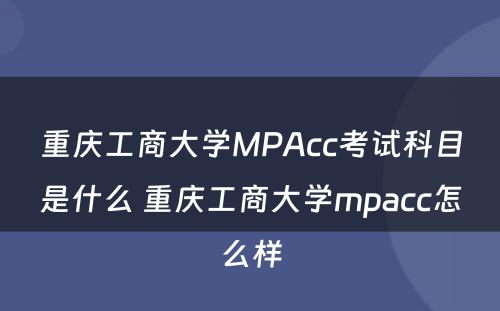 重庆工商大学MPAcc考试科目是什么 重庆工商大学mpacc怎么样