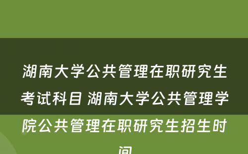 湖南大学公共管理在职研究生考试科目 湖南大学公共管理学院公共管理在职研究生招生时间