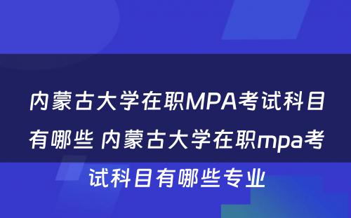 内蒙古大学在职MPA考试科目有哪些 内蒙古大学在职mpa考试科目有哪些专业