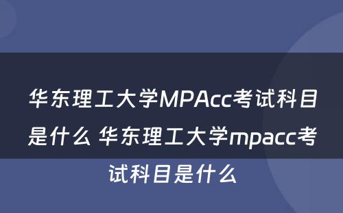 华东理工大学MPAcc考试科目是什么 华东理工大学mpacc考试科目是什么