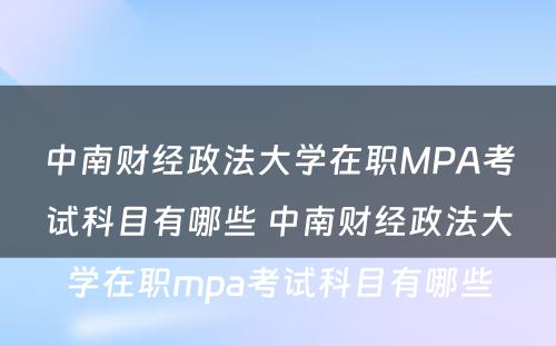 中南财经政法大学在职MPA考试科目有哪些 中南财经政法大学在职mpa考试科目有哪些