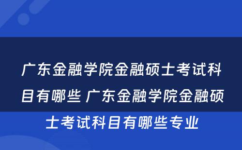 广东金融学院金融硕士考试科目有哪些 广东金融学院金融硕士考试科目有哪些专业