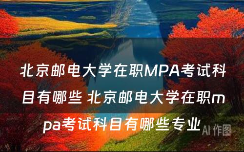 北京邮电大学在职MPA考试科目有哪些 北京邮电大学在职mpa考试科目有哪些专业