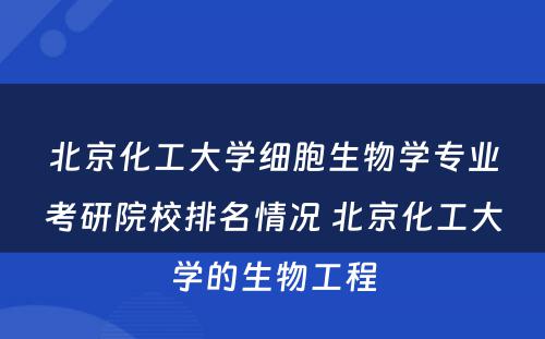 北京化工大学细胞生物学专业考研院校排名情况 北京化工大学的生物工程