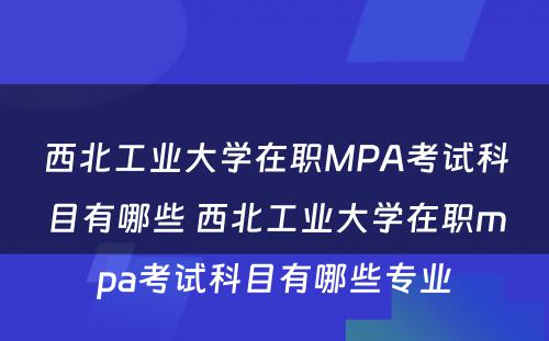 西北工业大学在职MPA考试科目有哪些 西北工业大学在职mpa考试科目有哪些专业