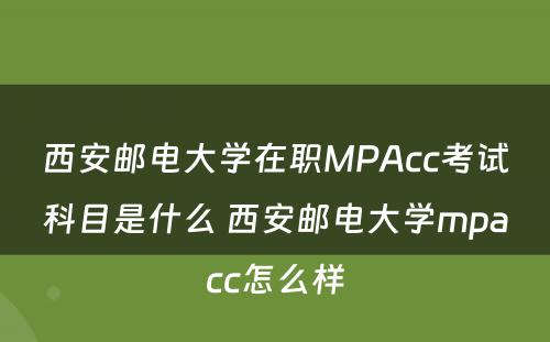 西安邮电大学在职MPAcc考试科目是什么 西安邮电大学mpacc怎么样