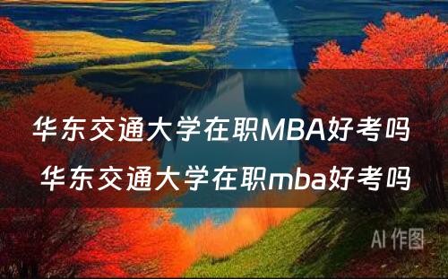 华东交通大学在职MBA好考吗 华东交通大学在职mba好考吗