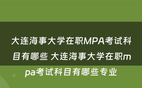 大连海事大学在职MPA考试科目有哪些 大连海事大学在职mpa考试科目有哪些专业