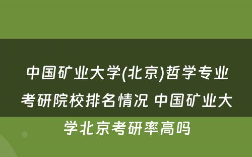 中国矿业大学(北京)哲学专业考研院校排名情况 中国矿业大学北京考研率高吗