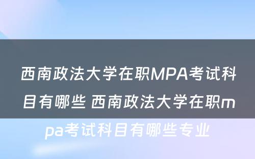 西南政法大学在职MPA考试科目有哪些 西南政法大学在职mpa考试科目有哪些专业