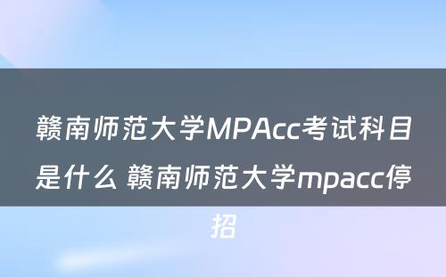 赣南师范大学MPAcc考试科目是什么 赣南师范大学mpacc停招