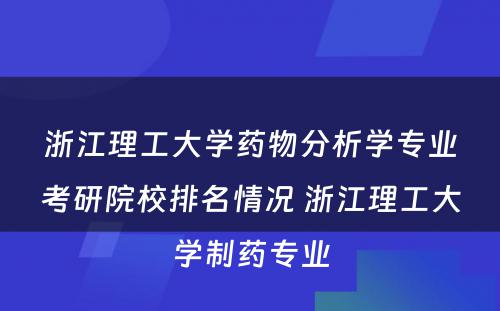 浙江理工大学药物分析学专业考研院校排名情况 浙江理工大学制药专业
