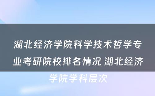 湖北经济学院科学技术哲学专业考研院校排名情况 湖北经济学院学科层次