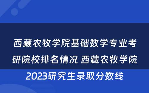 西藏农牧学院基础数学专业考研院校排名情况 西藏农牧学院2023研究生录取分数线
