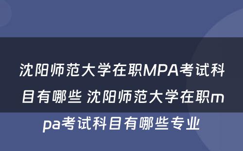 沈阳师范大学在职MPA考试科目有哪些 沈阳师范大学在职mpa考试科目有哪些专业