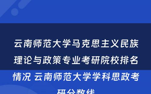 云南师范大学马克思主义民族理论与政策专业考研院校排名情况 云南师范大学学科思政考研分数线