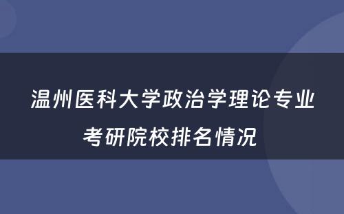 温州医科大学政治学理论专业考研院校排名情况 