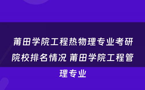 莆田学院工程热物理专业考研院校排名情况 莆田学院工程管理专业