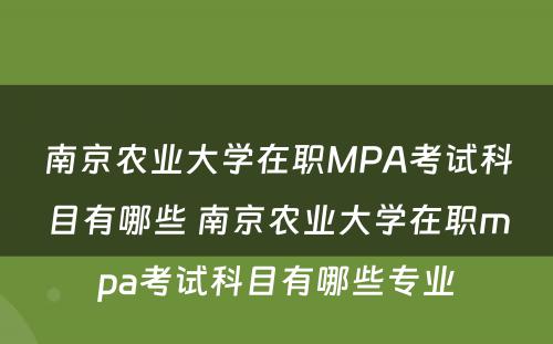 南京农业大学在职MPA考试科目有哪些 南京农业大学在职mpa考试科目有哪些专业