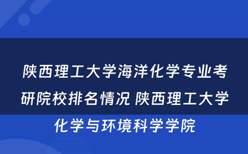 陕西理工大学海洋化学专业考研院校排名情况 陕西理工大学化学与环境科学学院