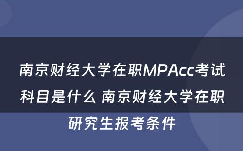南京财经大学在职MPAcc考试科目是什么 南京财经大学在职研究生报考条件