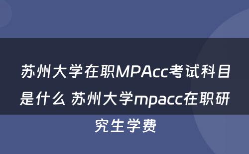 苏州大学在职MPAcc考试科目是什么 苏州大学mpacc在职研究生学费
