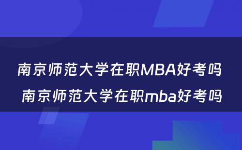南京师范大学在职MBA好考吗 南京师范大学在职mba好考吗