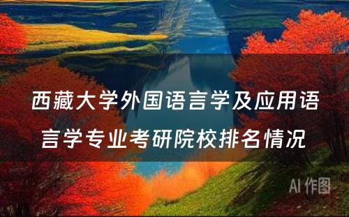 西藏大学外国语言学及应用语言学专业考研院校排名情况 