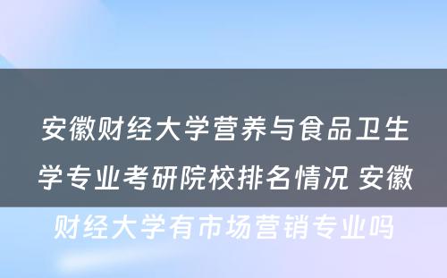 安徽财经大学营养与食品卫生学专业考研院校排名情况 安徽财经大学有市场营销专业吗