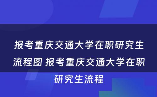 报考重庆交通大学在职研究生流程图 报考重庆交通大学在职研究生流程