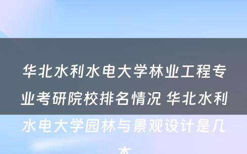 华北水利水电大学林业工程专业考研院校排名情况 华北水利水电大学园林与景观设计是几本