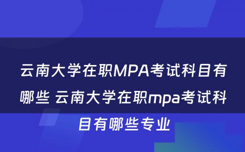 云南大学在职MPA考试科目有哪些 云南大学在职mpa考试科目有哪些专业