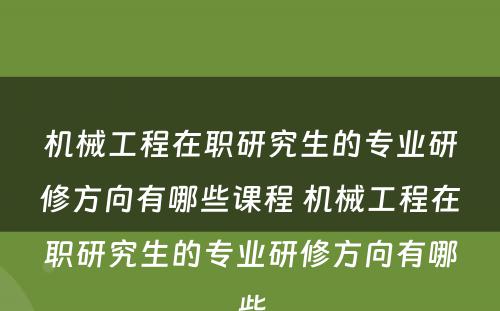 机械工程在职研究生的专业研修方向有哪些课程 机械工程在职研究生的专业研修方向有哪些