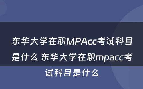 东华大学在职MPAcc考试科目是什么 东华大学在职mpacc考试科目是什么