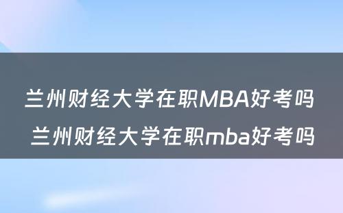 兰州财经大学在职MBA好考吗 兰州财经大学在职mba好考吗