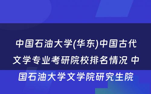中国石油大学(华东)中国古代文学专业考研院校排名情况 中国石油大学文学院研究生院