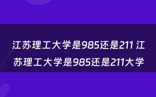 江苏理工大学是985还是211 江苏理工大学是985还是211大学