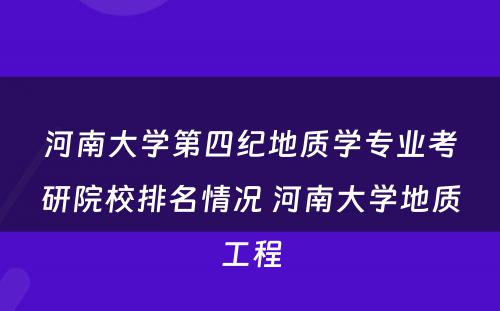 河南大学第四纪地质学专业考研院校排名情况 河南大学地质工程