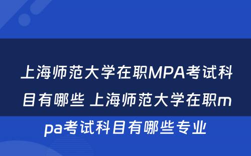 上海师范大学在职MPA考试科目有哪些 上海师范大学在职mpa考试科目有哪些专业