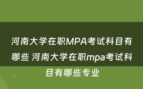 河南大学在职MPA考试科目有哪些 河南大学在职mpa考试科目有哪些专业