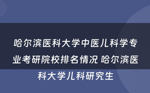 哈尔滨医科大学中医儿科学专业考研院校排名情况 哈尔滨医科大学儿科研究生